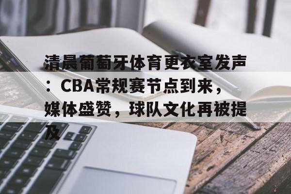 开云体育入口-包含清晨葡萄牙体育更衣室发声：CBA常规赛节点到来，媒体盛赞，球队文化再被提及的词条